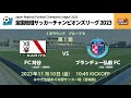 【KSLTV / Archives】全国地域サッカーチャンピオンズリーグ2023｜1次ラウンド 第1節｜FC刈谷－ブランデュー弘前FC