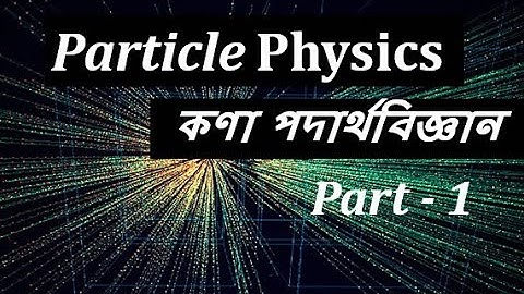 Particle Physics In Bangla । কণা পদার্থবিজ্ঞান ।Journey of particle physics। Standard Model।Part - 1