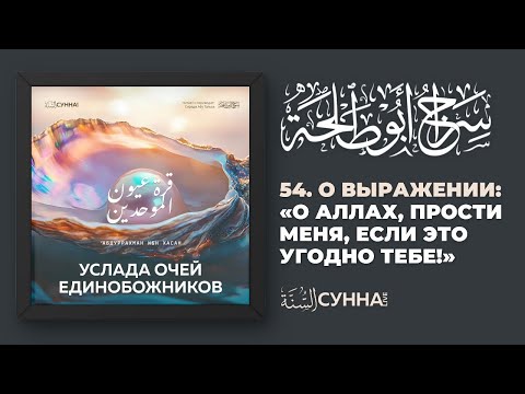 54. О выражении: «О Аллах, прости меня, если это угодно Тебе!». Услада очей Единобожников.