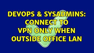 DevOps & SysAdmins: Connect to VPN only when outside office LAN