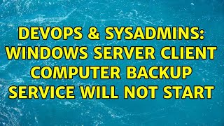 DevOps & SysAdmins: Windows Server Client Computer Backup Service will not start Content