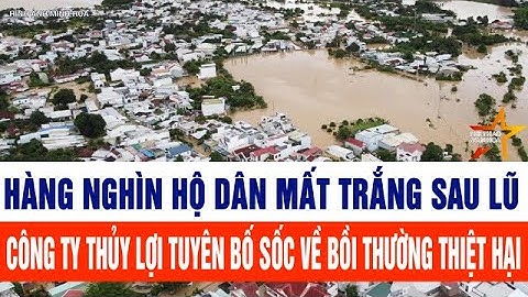 Hàng nghìn hộ dân mất trắng sau lũ, công ty thủy lợi tuyên bố sốc về bồi thường thiệt hại
