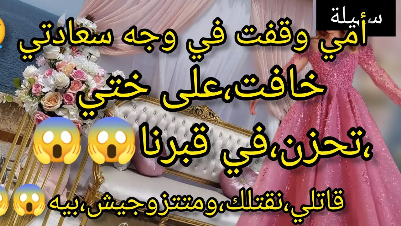 ختي، في قبرها حرمت عليا الزواج 😰 وقفت،في وجه،سعادتي😱😭 وامي قاتلي والله نكتلك،ومتتزوجيش بيه نصحوني🥺💔