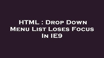 HTML : Drop Down Menu List Loses Focus In IE9