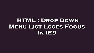 HTML : Drop Down Menu List Loses Focus In IE9