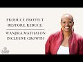 Produce. Protect. Restore. Reduce: Wanjira Mathai on Inclusive Growth