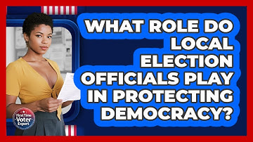 What Role Do Local Election Officials Play In Protecting Democracy? - First Time Voter Expert