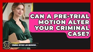 Can A Pre-trial Motion Alter Your Criminal Case? - Criminal Defense Law Uncovered