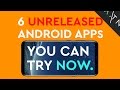 6 UNRELEASED Android Apps You Can Try Right Now