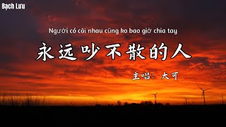永远吵不散的人 - 大可｜người cãi nhau không bao giờ chia tay | 🎧 中文流行歌曲 【中文/pinyin】
