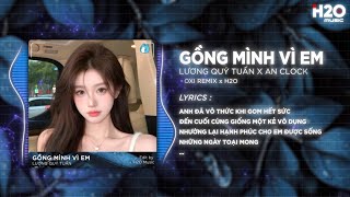 Gồng Mình Vì Em (OXI Remix) - Lương Quý Tuấn x An Clock | Anh Đã Vô Thức Khi Gom Hết Sức Remix