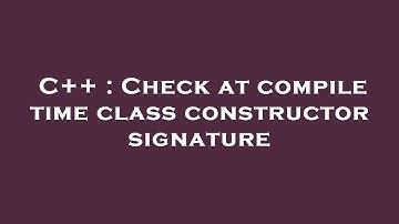 C++ : Check at compile time class constructor signature