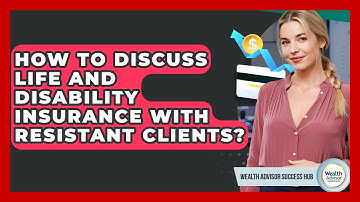 How To Discuss Life And Disability Insurance With Resistant Clients? - Wealth Advisor Success Hub