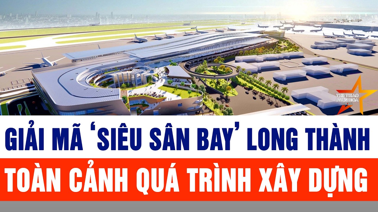 Toàn cảnh hành trình xây dựng ‘siêu sân bay’ Long Thành