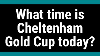 What time is Cheltenham Gold Cup today