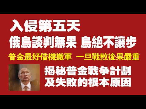 入侵第五天，俄乌谈判无果，乌克兰绝不让步。普金最好借机撤军，一旦战败后果严重。揭秘普金战争计划，及失败的根本原因。2022.02.28NO1148