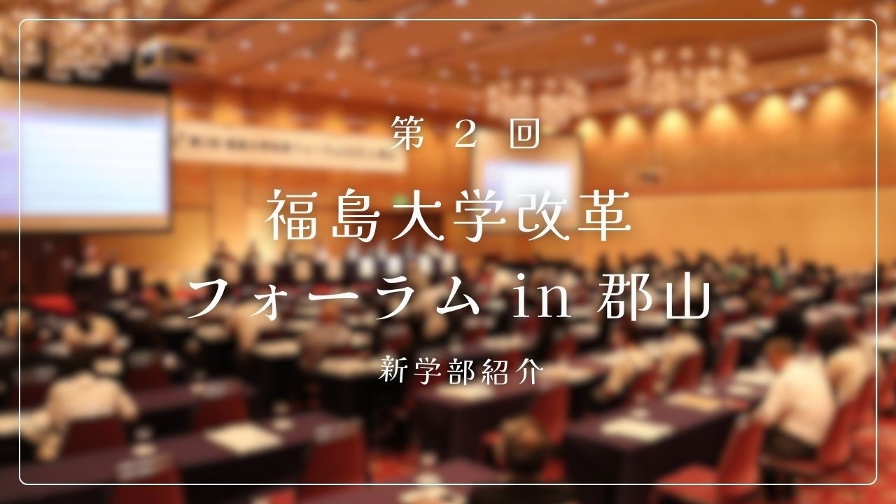 第２回　福島大学改革フォーラム2025 in 郡山　～新学部説明～