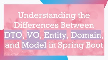 Understanding the Differences Between DTO, VO, Entity, Domain, and Model in Spring Boot