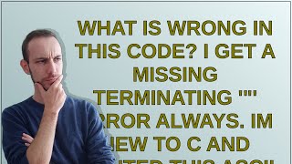 What is wrong in this code? I get a missing terminating '"' error always. Im new to C and wanted ...