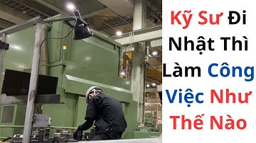 Kỹ Sư Đi Nhật Thì Làm Công Việc Như Thế Nào ? Kỹ Sư Cơ Khí, Ô Tô, Điện, IT,... Đi Nhật