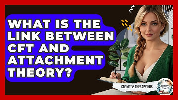 What Is The Link Between CFT And Attachment Theory? - Cognitive Therapy Hub
