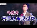 【宁愿从未见过你】演唱：马健涛