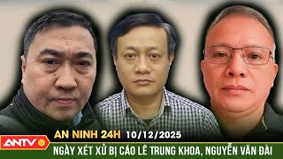 An ninh 24h ngày 10/12: Ấn định ngày xét xử các bị cáo Lê Trung Khoa và Nguyễn Văn Đài  | ANTV