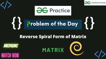 Reverse Spiral Form of Matrix || GeeksforGeeks || Problem of the Day