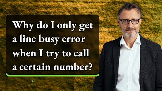 Why do I only get a line busy error when I try to call a certain number