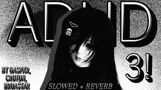 (slowed and reverbed) ADHD 3! - GASPXR, CR0T0N, BroA$taR