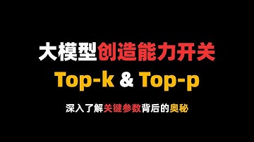 20分钟彻底搞懂大模型创造能力开关：Top-k&Top-p！深入了解关键参数背后的奥秘！