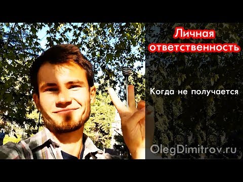 Личная ответственность. Когда не получается, не идут дела. Ответственность за себя за свои поступки
