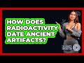 How Does Radioactivity Date Ancient Artifacts? - Science Through Time