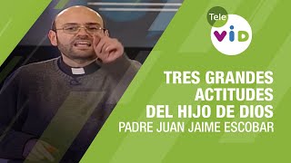 Las 3 grandes actitudes del hijo de Dios, Padre Juan Jaime Escobar  Tele VID