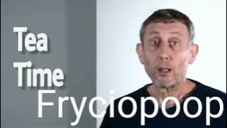 Fryciopoop Reuploads (ytp) Michael rosen tea time
