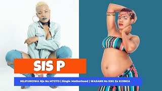 THE INSPIRATIONAL STORY OF SIS P : Single Motherhood | Nilifungiwa Nje Na Mtoto | KIKI Za KUCHOSHA