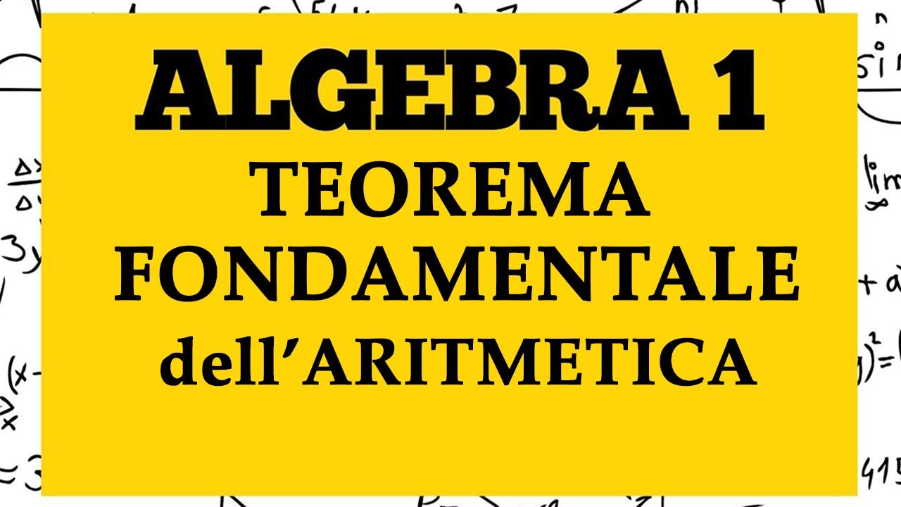 ALGEBRA 1 - Teorema Fondamentale dell'Aritmetica: fattorizzazione unica - Lezione 37