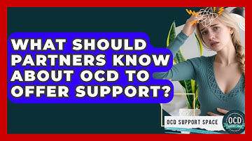 What Should Partners Know About OCD To Offer Support? - OCD Support Space