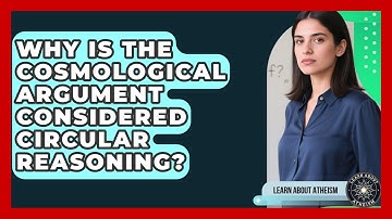 Why Is The Cosmological Argument Considered Circular Reasoning? - Learn About Atheism