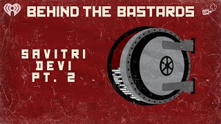 Part Two: Savitri Devi: The Woman Who Turned Nazism into a Religion | BEHIND THE BASTARDS