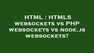 HTML : HTML5 websockets vs PHP websockets vs node.js websockets