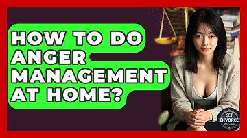 How To Do Anger Management At Home? - Get Divorce Answers