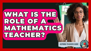 What Is The Role Of A Mathematics Teacher? - Aspiring Teacher Guide