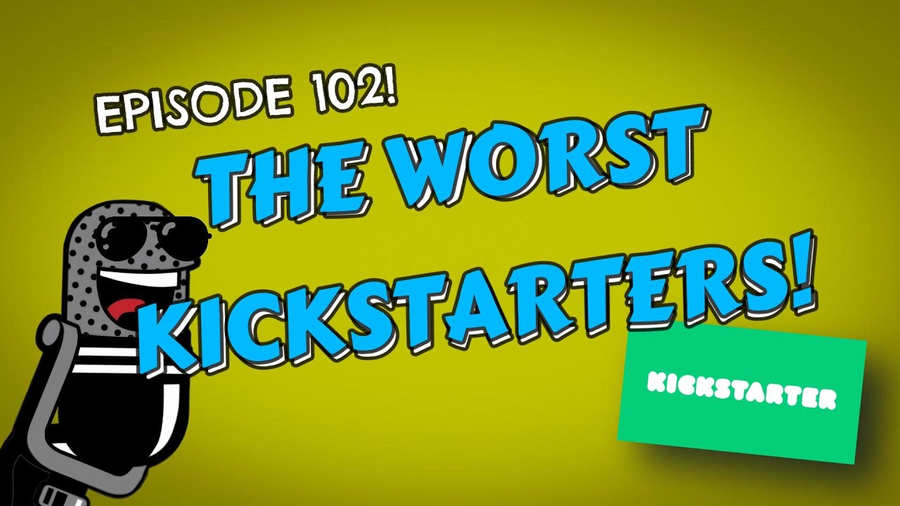 Episode 102 'The Worst Kickstarters!' YouTube