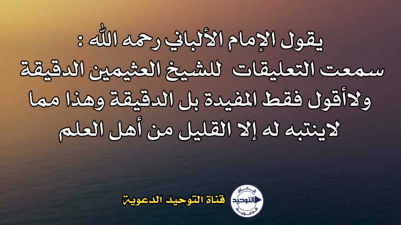 يقول الإمام الألباني رحمه الله:سمعت التعليقات للشيخ ‎العثيمين الدقيقة ولاأقول فقط المفيدة بل الدقيقة