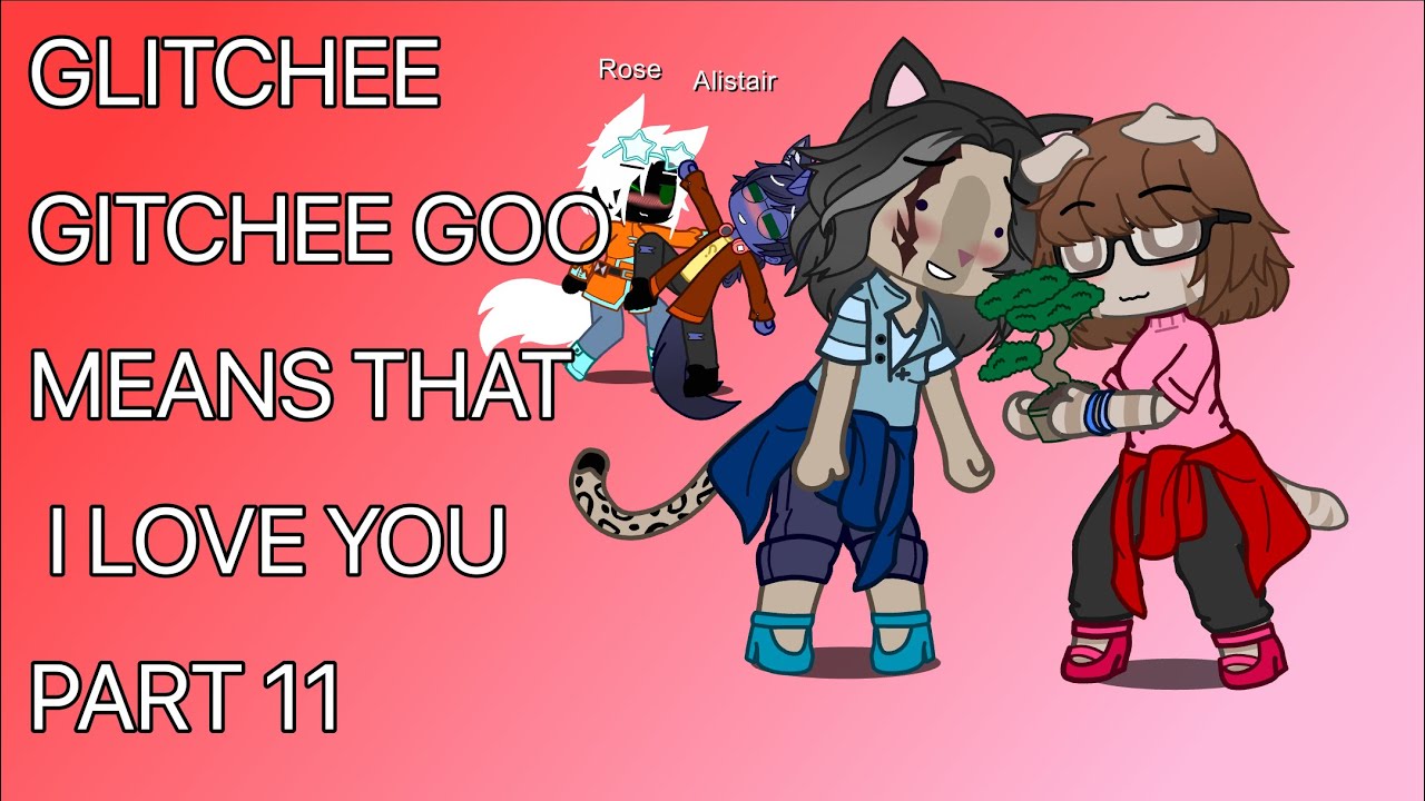 Glitchee Gitchee Goo Means That I Love You Part 11 - YouTube