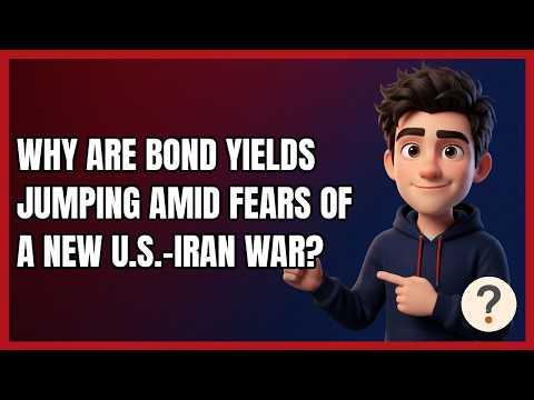Why Are Bond Yields Jumping Amid Fears of a New U.S.-Iran War?
