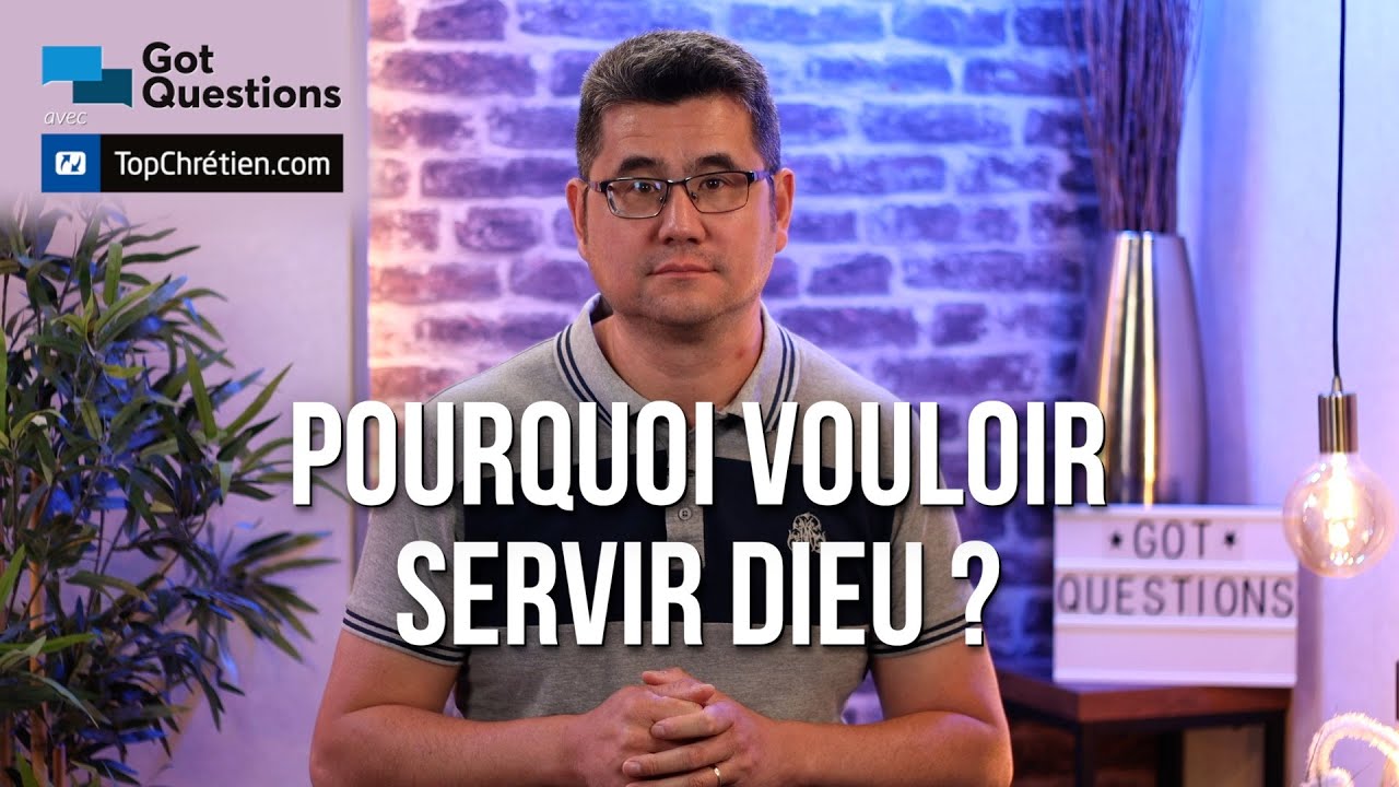 Pourquoi vouloir servir Dieu ?