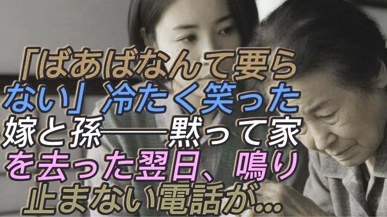 「ばあばなんて、もう要らないでしょ？」冷たく笑った嫁と孫──私が黙って家を去り、全財産を処分した翌日、狂ったように鳴り止まない電話が…