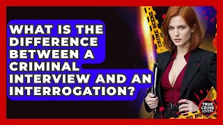 What Is The Difference Between A Criminal Interview And An Interrogation? - True Crime Lovers